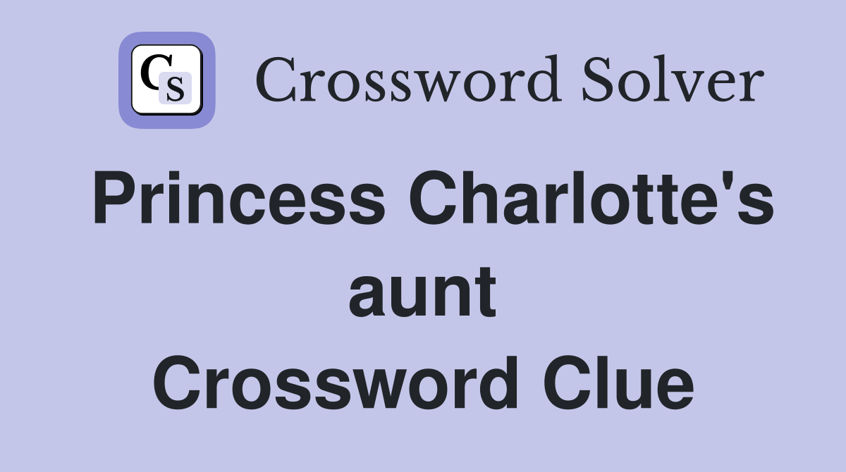 Princess Charlotte's aunt Crossword Clue
