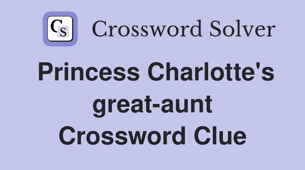 Princess Charlotte's great-aunt Crossword Clue
