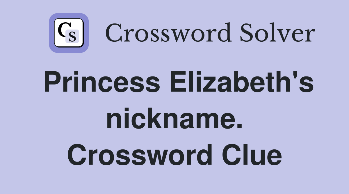 Princess Elizabeth's nickname. Crossword Clue