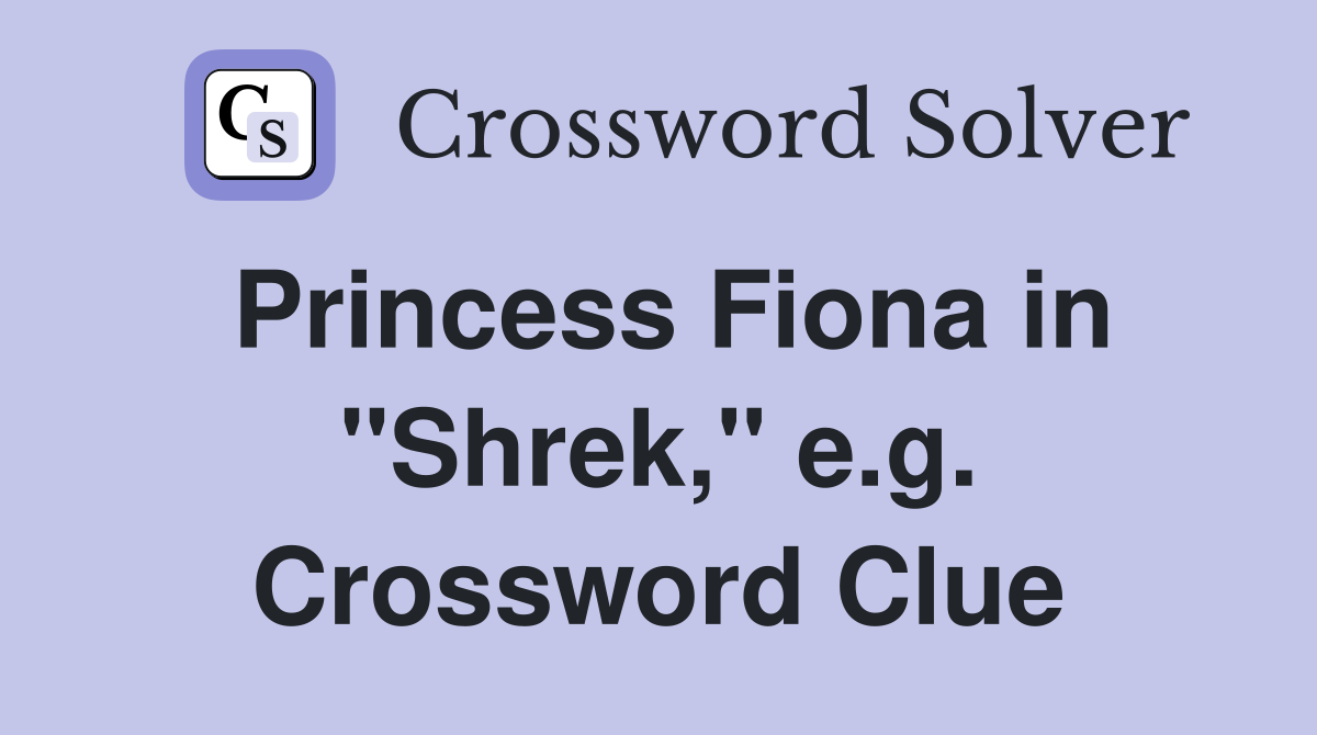 Princess Fiona in "Shrek," e.g. Crossword Clue