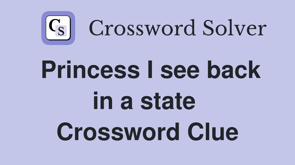 Princess I see back in a state  Crossword Clue