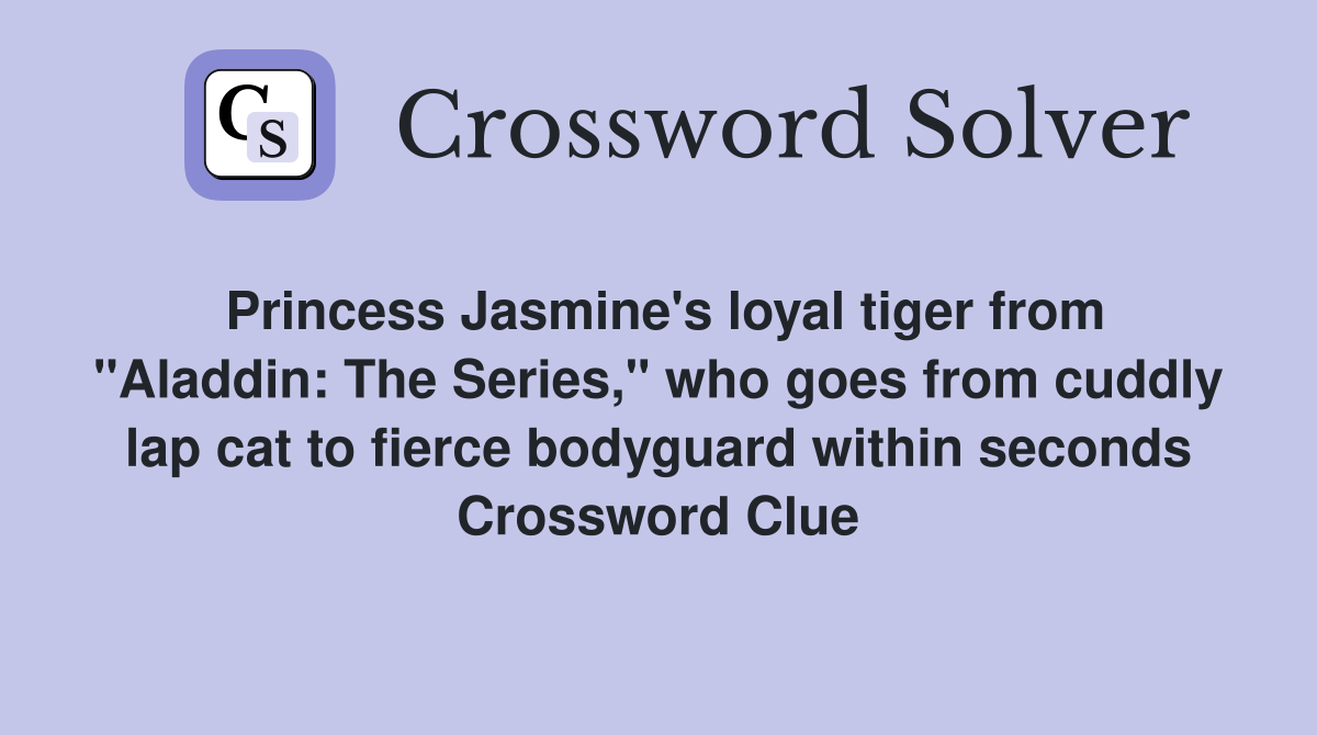 Princess Jasmine's loyal tiger from "Aladdin: The Series," who goes from cuddly lap cat to fierce bodyguard within seconds Crossword Clue