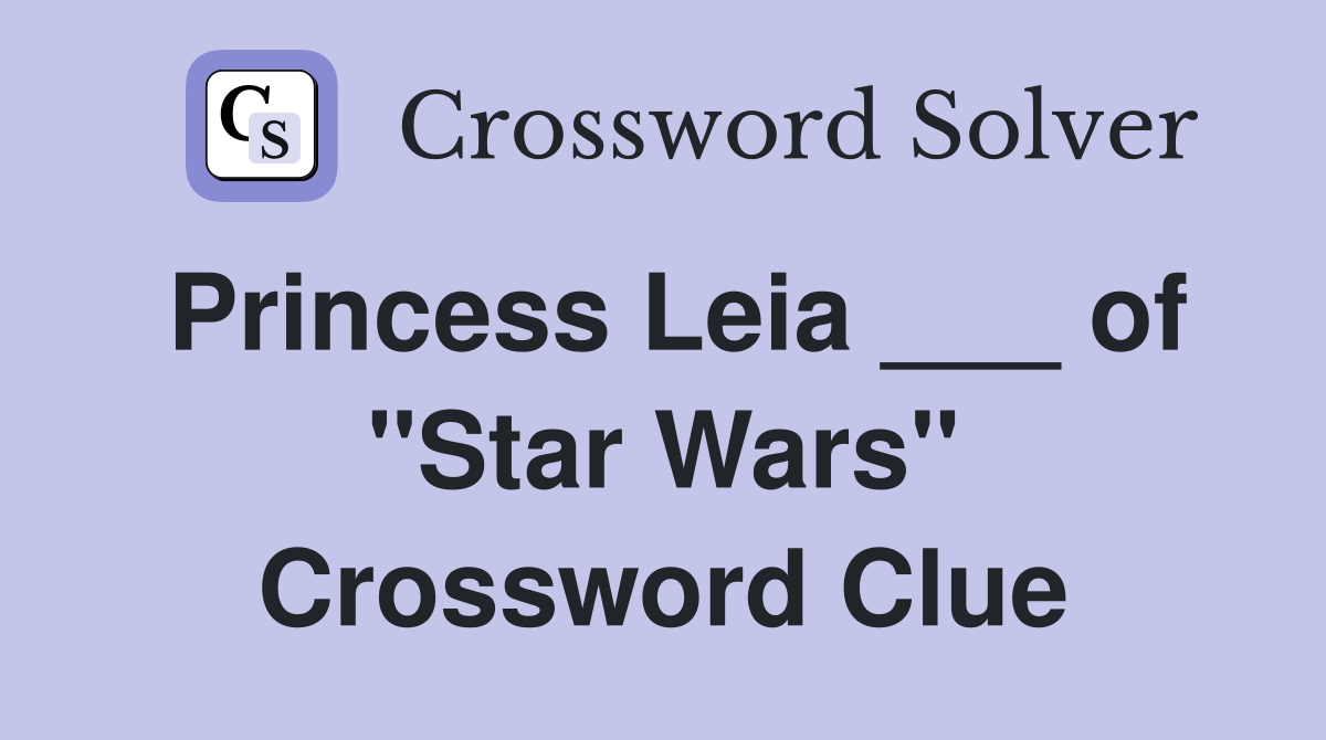 Princess Leia ___ of "Star Wars" Crossword Clue