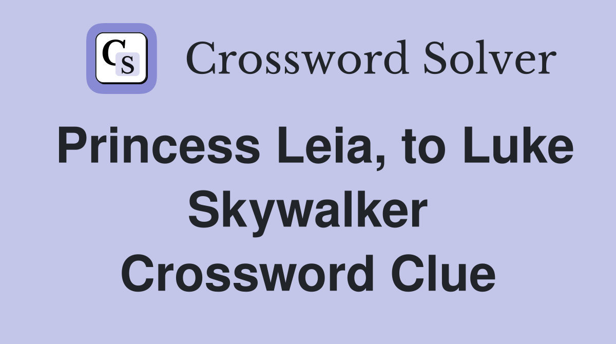 Princess Leia, to Luke Skywalker Crossword Clue