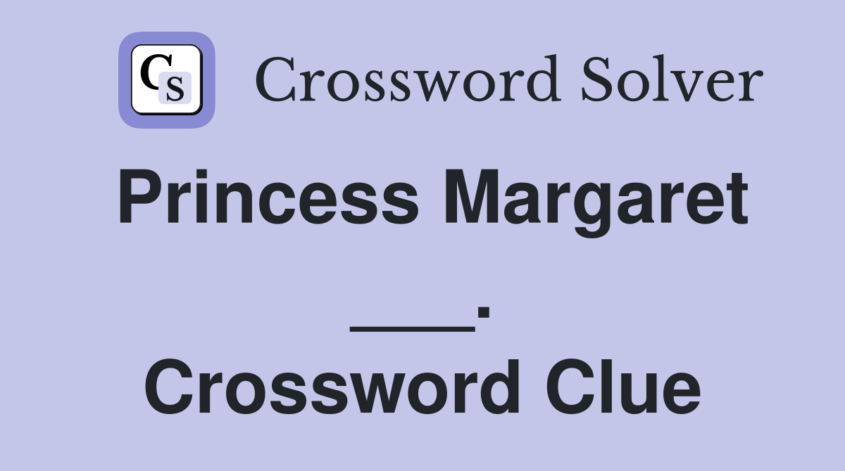 Princess Margaret ___. Crossword Clue