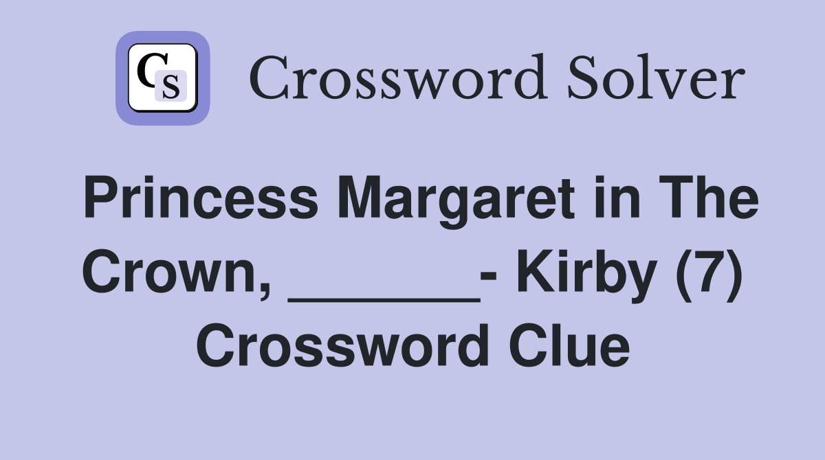 Princess Margaret in The Crown, ______- Kirby (7) Crossword Clue