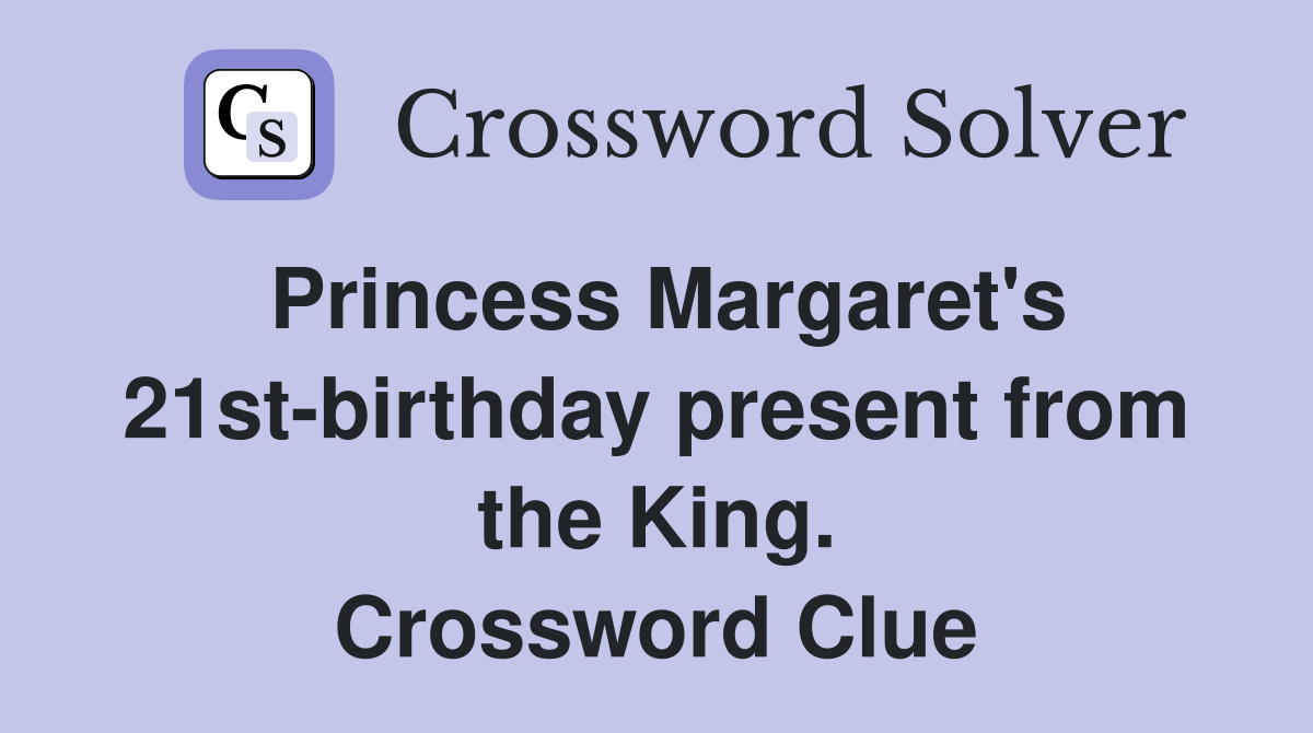 Princess Margaret's 21st-birthday present from the King. Crossword Clue