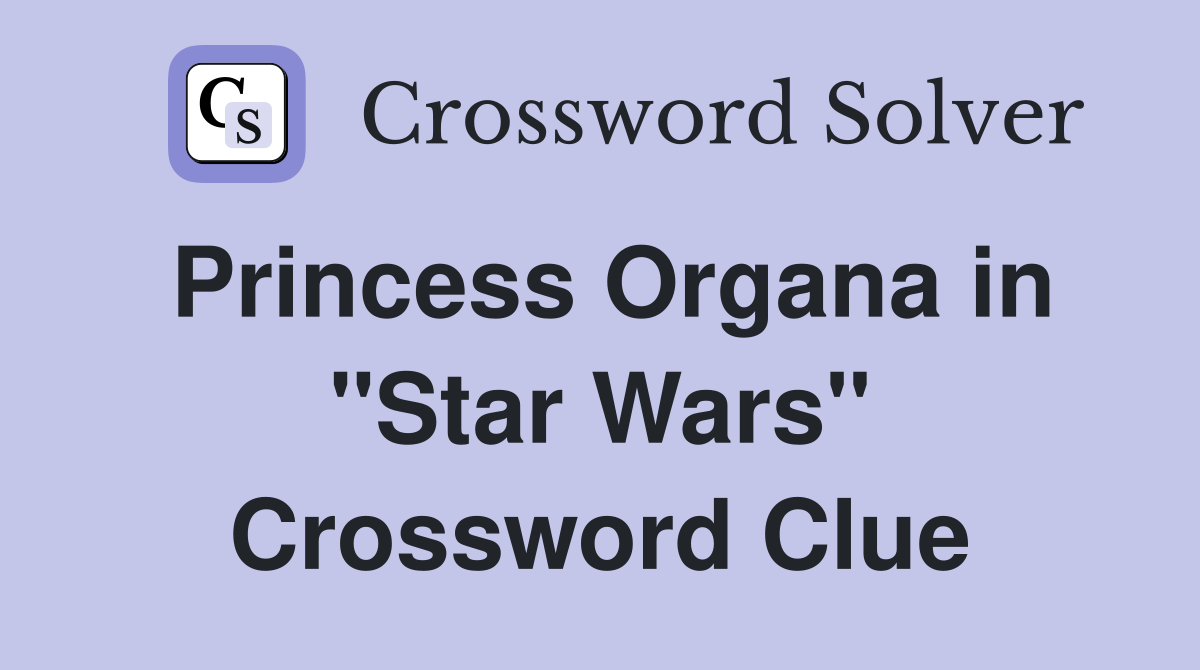Princess Organa in "Star Wars" Crossword Clue