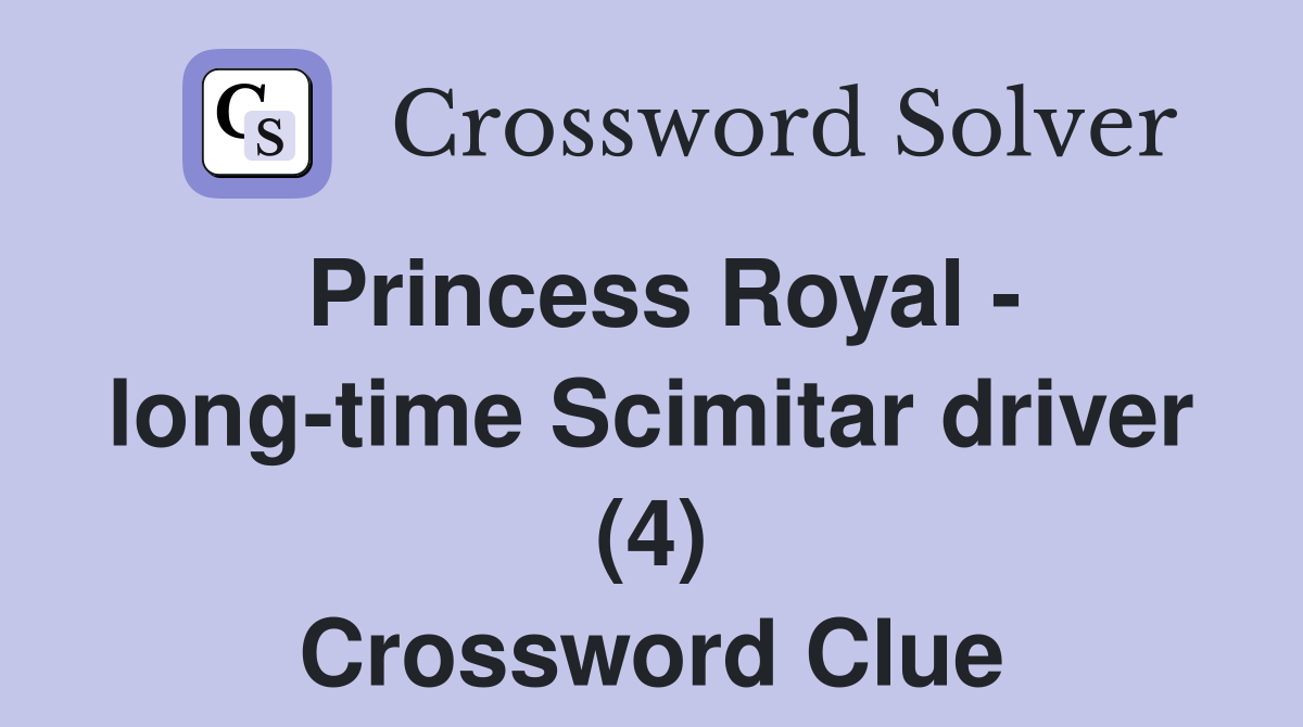 Princess Royal - long-time Scimitar driver (4) Crossword Clue