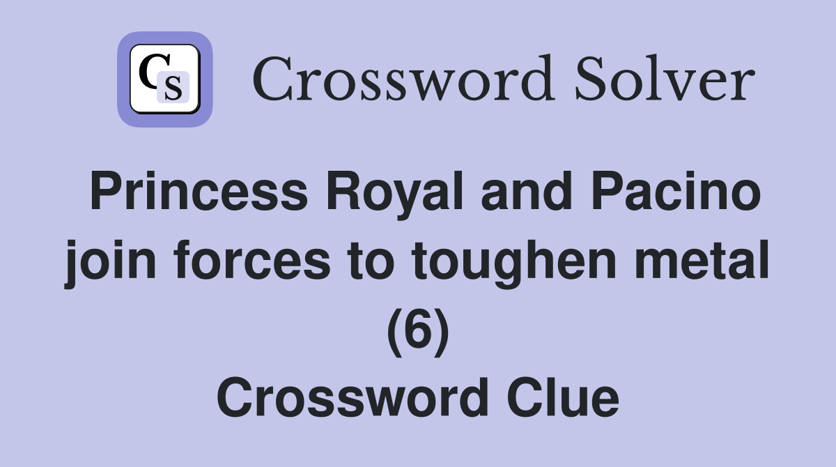 Princess Royal and Pacino join forces to toughen metal (6) Crossword Clue