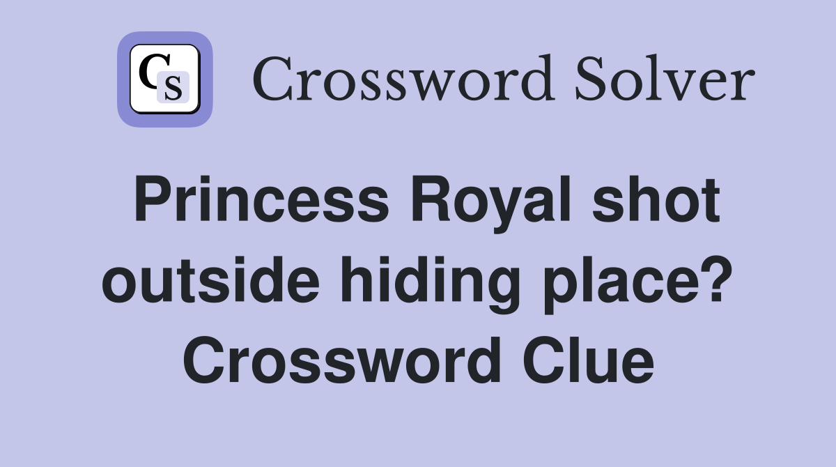 Princess Royal shot outside hiding place? Crossword Clue