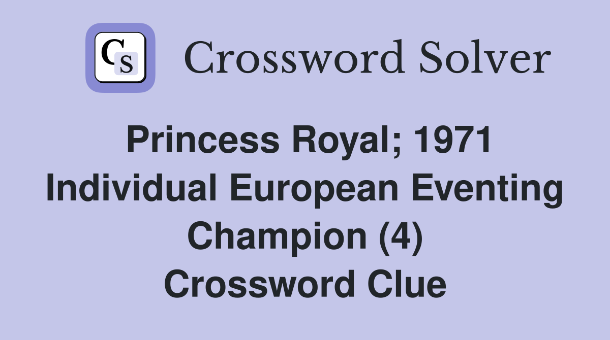 Princess Royal; 1971 Individual European Eventing Champion (4) Crossword Clue