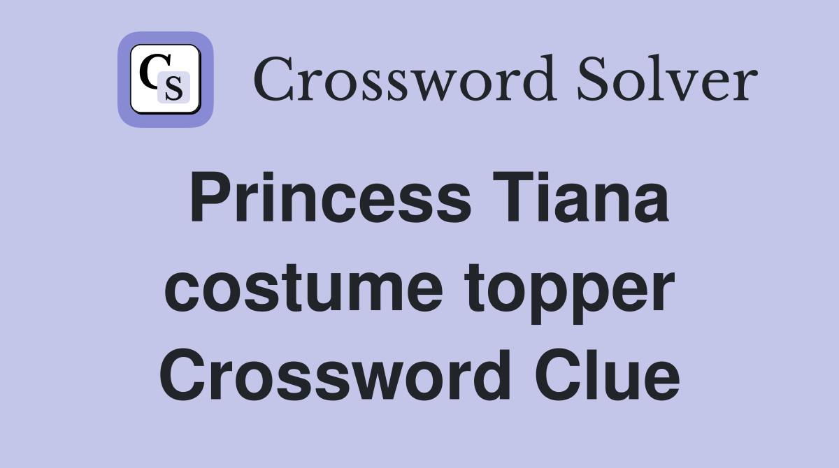 Princess Tiana costume topper Crossword Clue