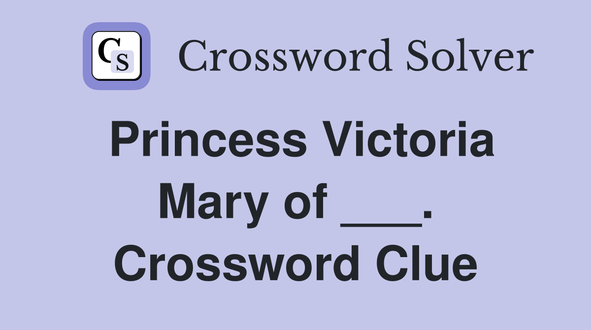 Princess Victoria Mary of ___. Crossword Clue
