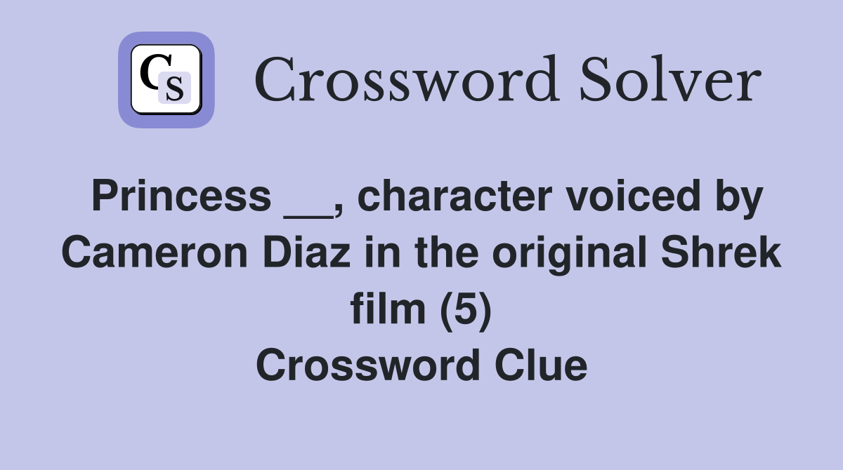 Princess __, character voiced by Cameron Diaz in the original Shrek film (5) Crossword Clue