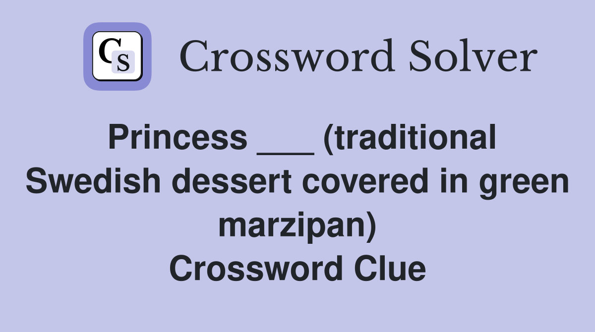 Princess ___ (traditional Swedish dessert covered in green marzipan) Crossword Clue
