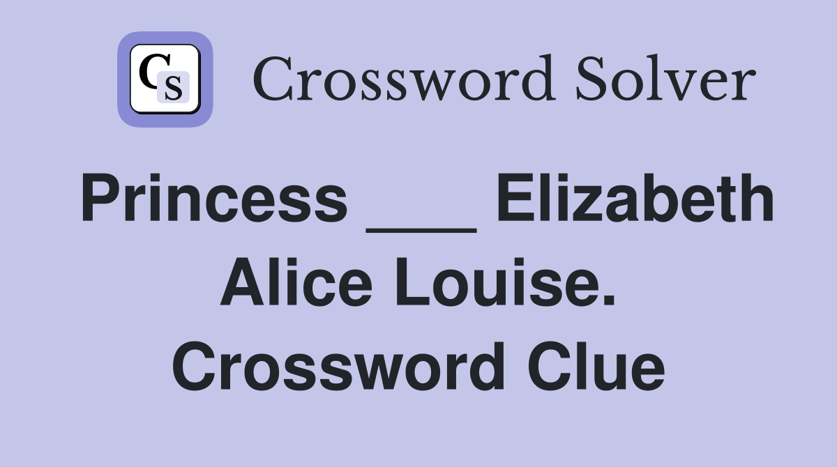 Princess ___ Elizabeth Alice Louise. Crossword Clue