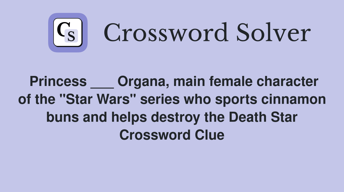 Princess ___ Organa, main female character of the "Star Wars" series who sports cinnamon buns and helps destroy the Death Star Crossword Clue