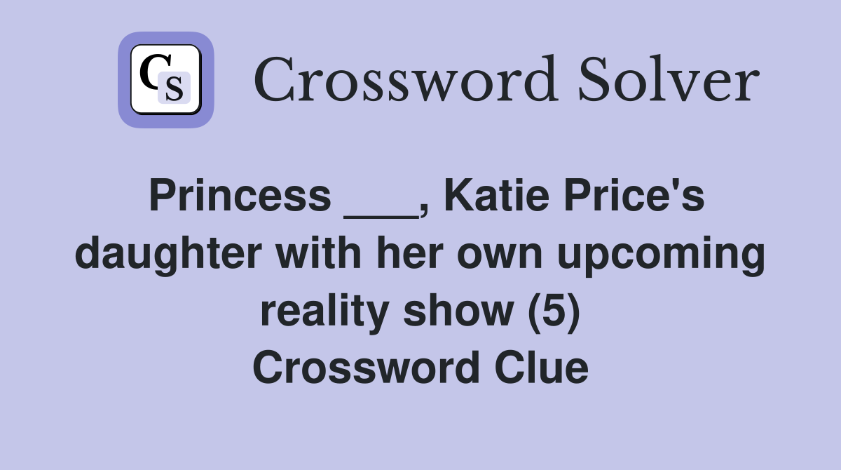 Princess ___, Katie Price's daughter with her own upcoming reality show (5) Crossword Clue