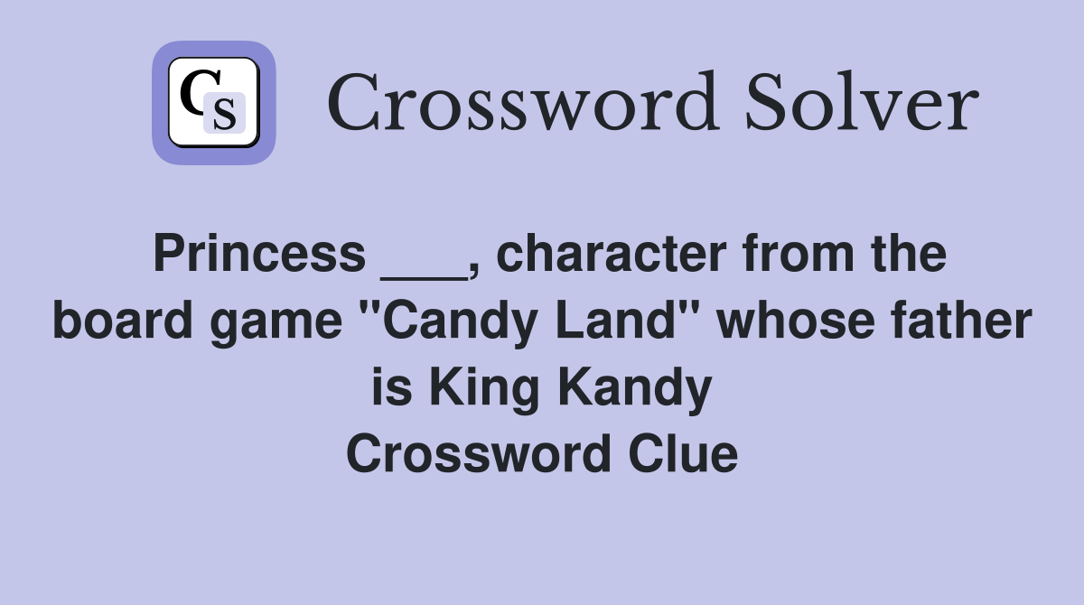 Princess ___, character from the board game "Candy Land" whose father is King Kandy Crossword Clue