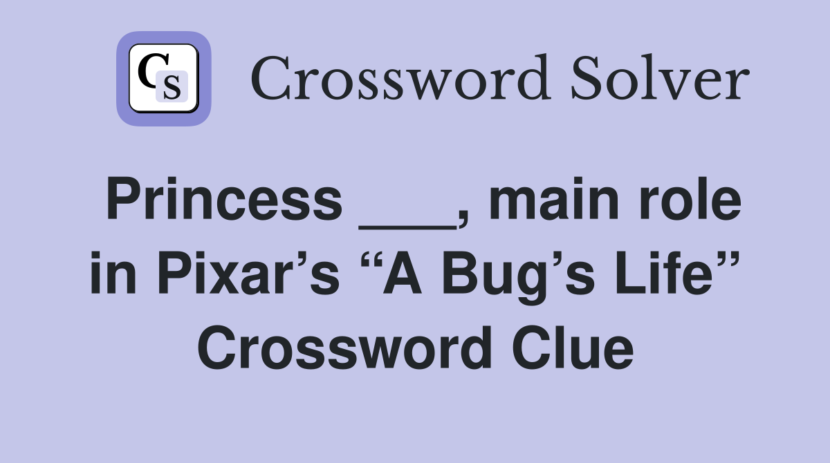 Princess ___, main role in Pixar’s “A Bug’s Life” Crossword Clue