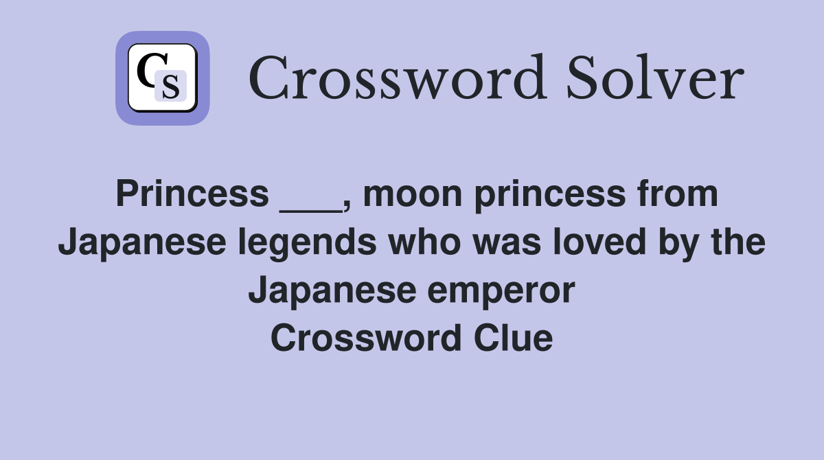 Princess ___, moon princess from Japanese legends who was loved by the Japanese emperor Crossword Clue