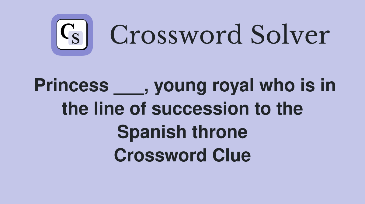 Princess ___, young royal who is in the line of succession to the Spanish throne Crossword Clue