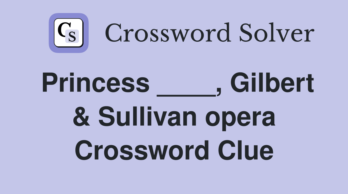 Princess ____, Gilbert & Sullivan opera Crossword Clue