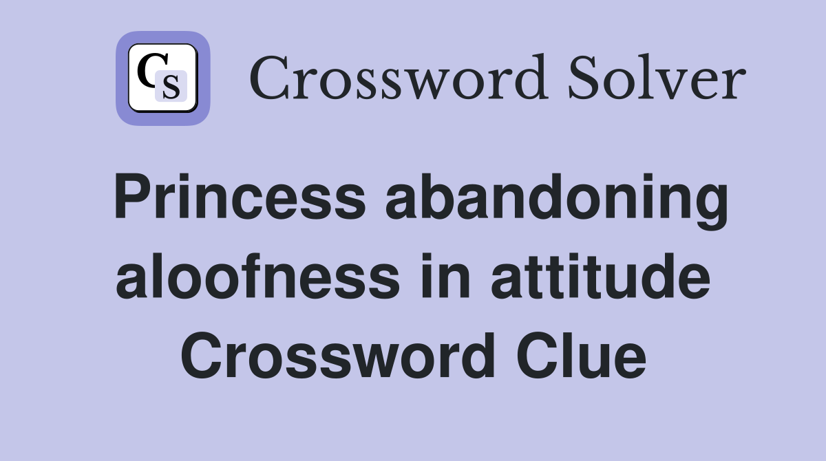 Princess abandoning aloofness in attitude Crossword Clue