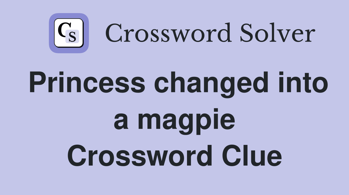 Princess changed into a magpie Crossword Clue