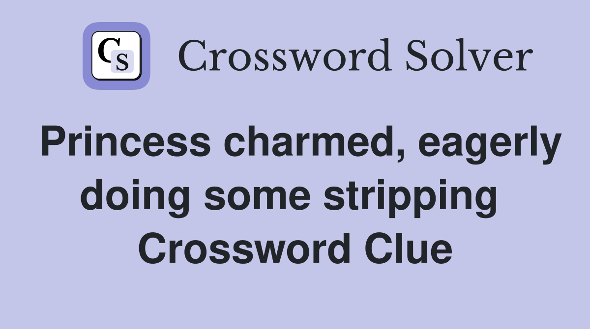 Princess charmed, eagerly doing some stripping  Crossword Clue