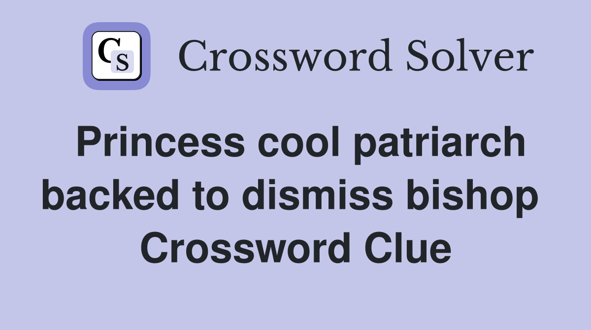 Princess cool patriarch backed to dismiss bishop  Crossword Clue