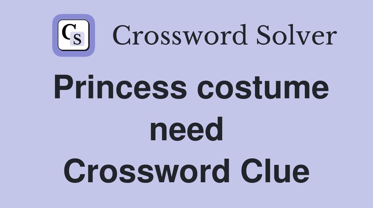 Princess costume need Crossword Clue