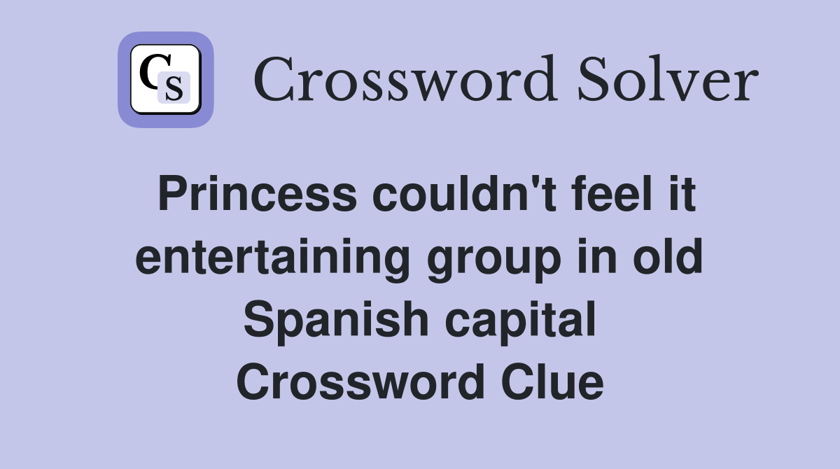 Princess couldn't feel it entertaining group in old Spanish capital Crossword Clue