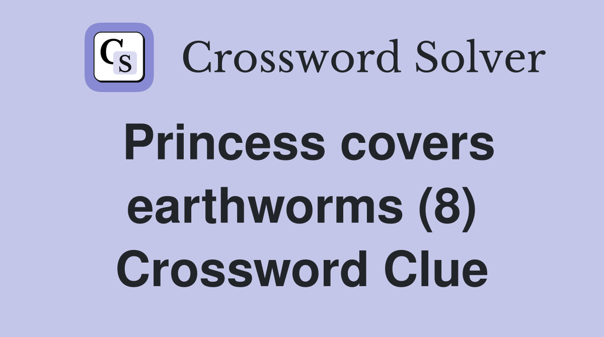 Princess covers earthworms (8) Crossword Clue