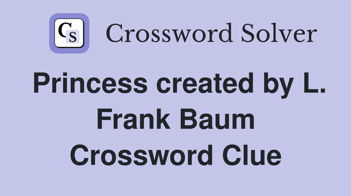 Princess created by L. Frank Baum Crossword Clue