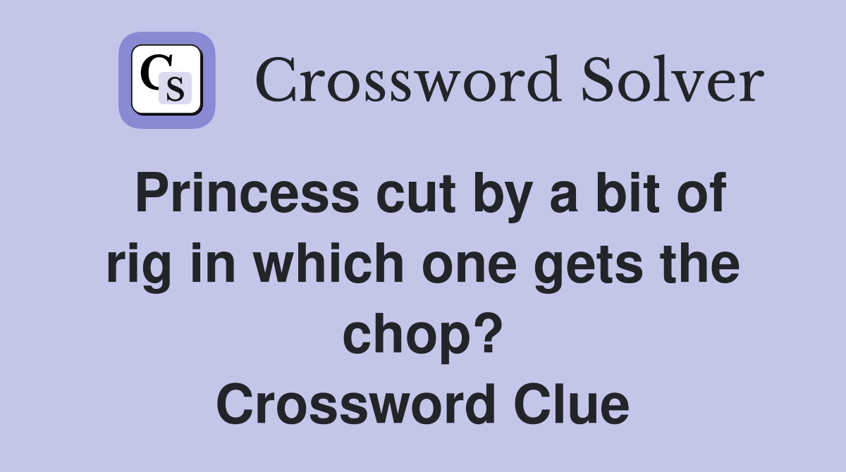 Princess cut by a bit of rig in which one gets the chop? Crossword Clue