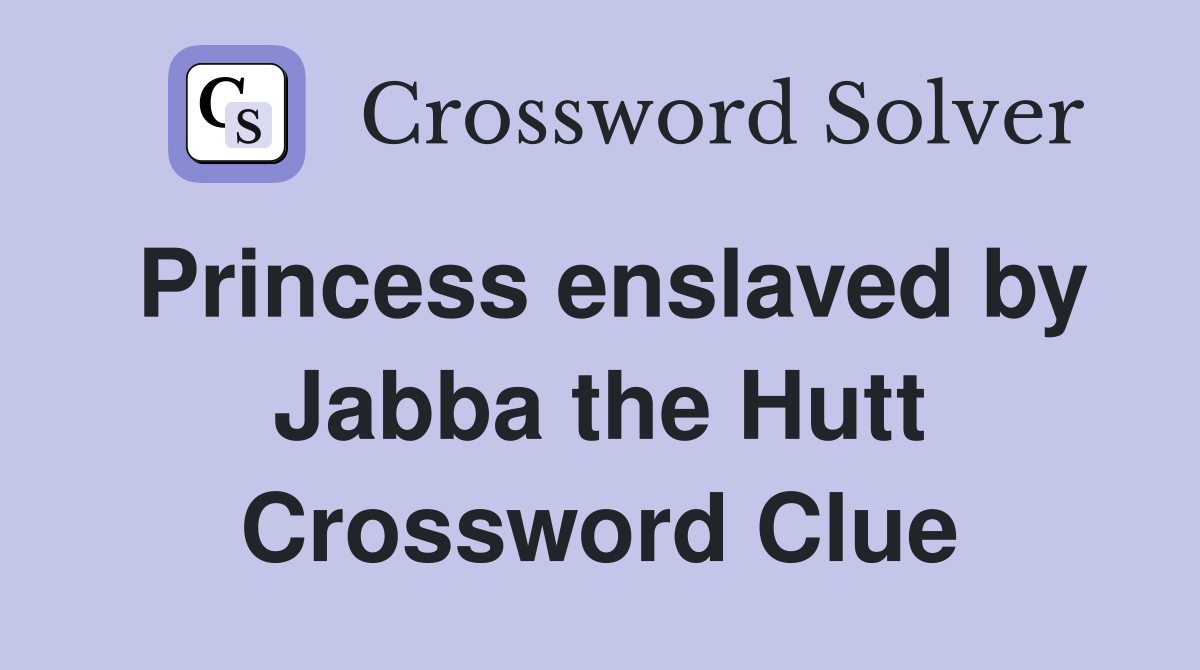 Princess enslaved by Jabba the Hutt Crossword Clue