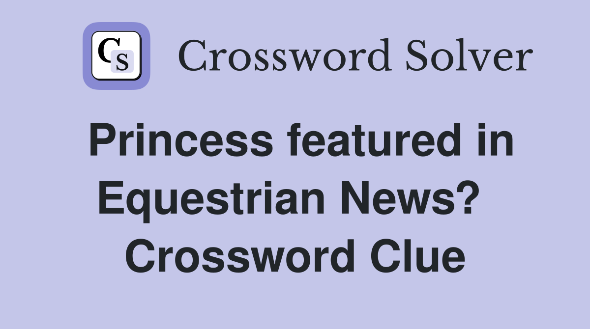 Princess featured in Equestrian News?  Crossword Clue