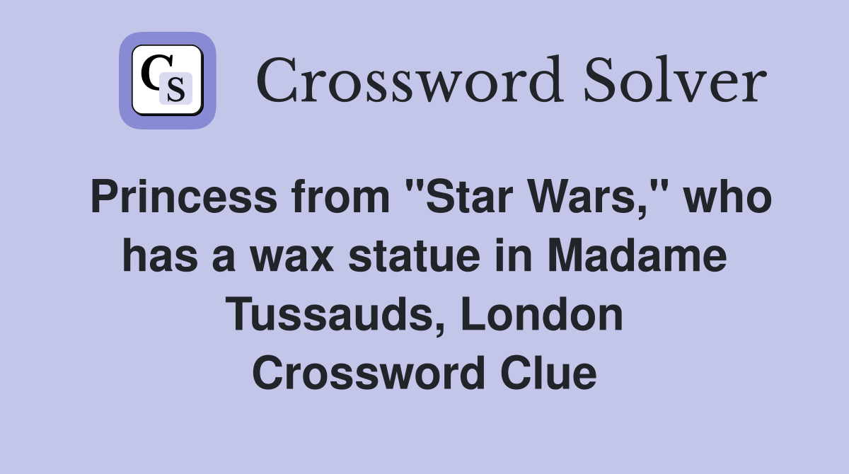 Princess from "Star Wars," who has a wax statue in Madame Tussauds, London Crossword Clue