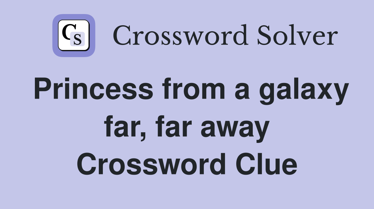 Princess from a galaxy far, far away Crossword Clue