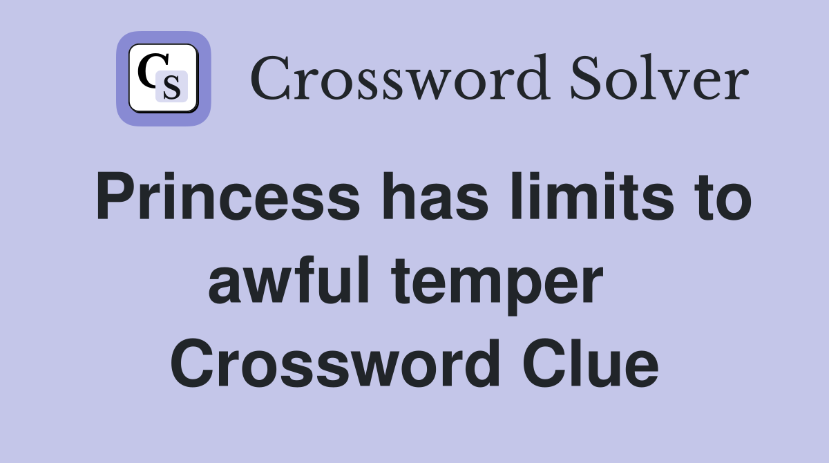 Princess has limits to awful temper  Crossword Clue