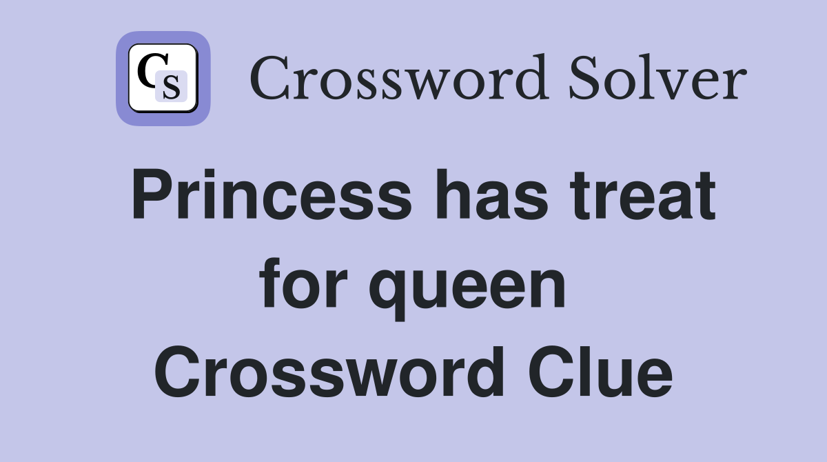 Princess has treat for queen Crossword Clue