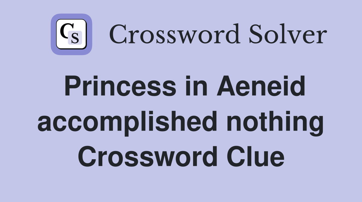 Princess in Aeneid accomplished nothing Crossword Clue