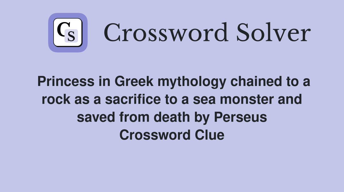 Princess in Greek mythology chained to a rock as a sacrifice to a sea monster and saved from death by Perseus Crossword Clue