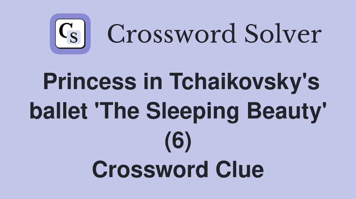 Princess in Tchaikovsky's ballet 'The Sleeping Beauty' (6) Crossword Clue