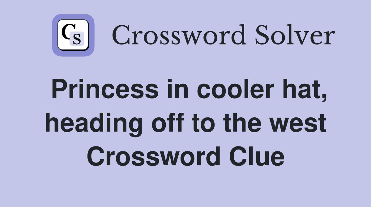 Princess in cooler hat, heading off to the west Crossword Clue