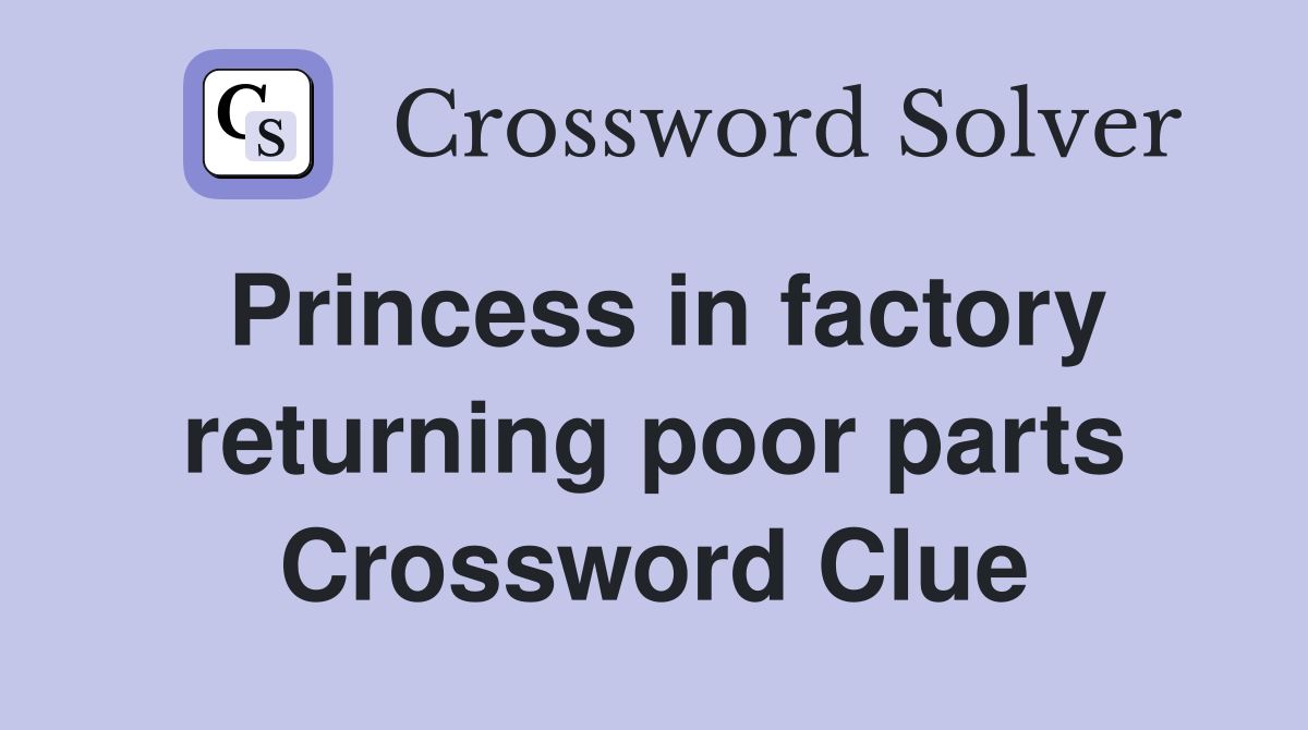 Princess in factory returning poor parts Crossword Clue