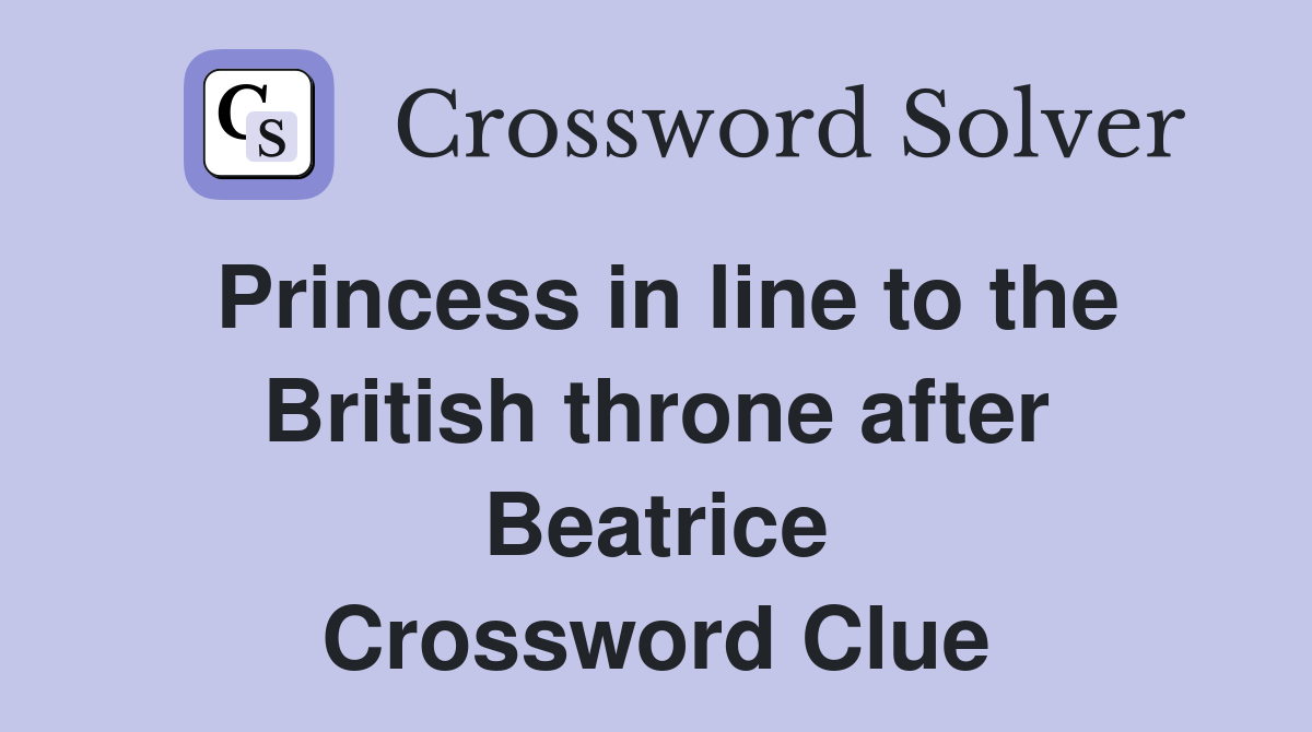 Princess in line to the British throne after Beatrice Crossword Clue