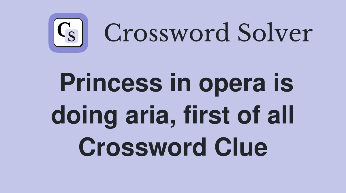 Princess in opera is doing aria, first of all Crossword Clue